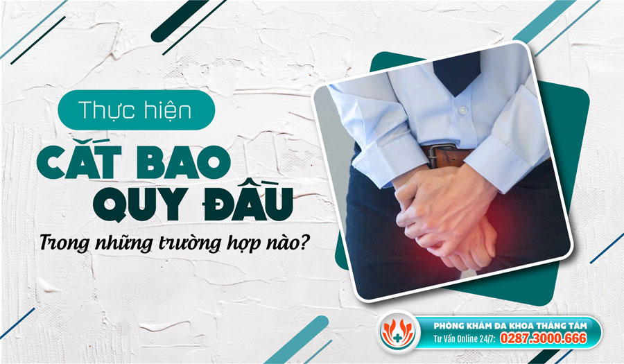 Thực hiện cắt bao quy đầu trong những trường hợp nào?